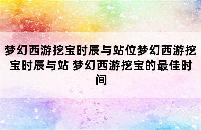 梦幻西游挖宝时辰与站位梦幻西游挖宝时辰与站 梦幻西游挖宝的最佳时间